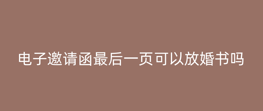 电子邀请函最后一页可以放婚书吗
