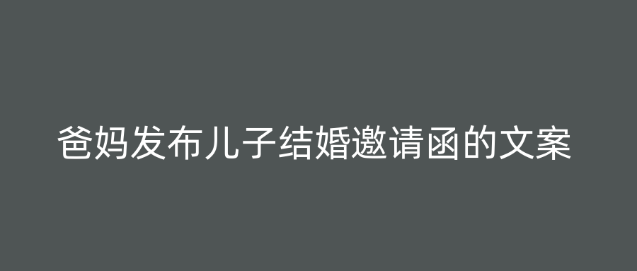 爸妈发布儿子结婚邀请函的文案