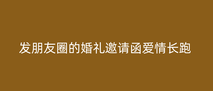 发朋友圈的婚礼邀请函爱情长跑
