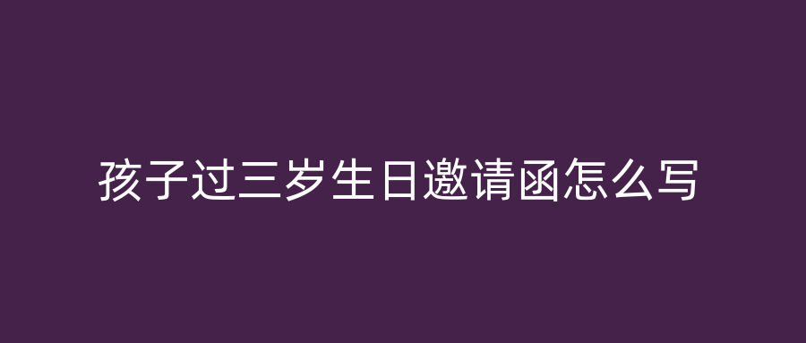 孩子过三岁生日邀请函怎么写