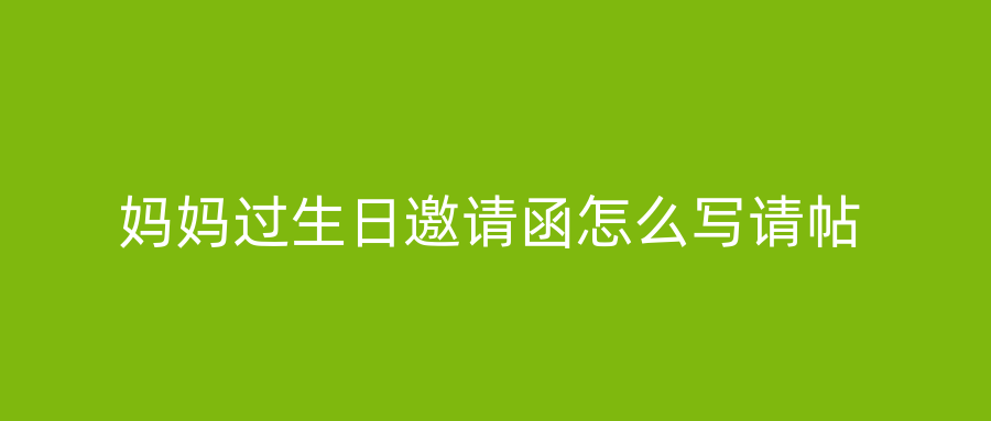 妈妈过生日邀请函怎么写请帖