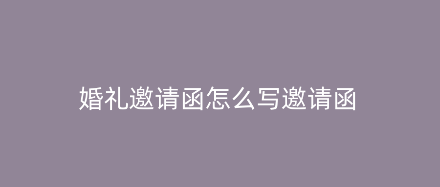 婚礼邀请函怎么写邀请函