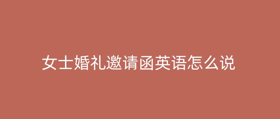 女士婚礼邀请函英语怎么说