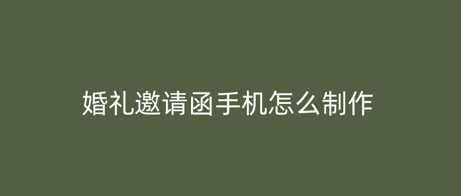 婚礼邀请函手机怎么制作