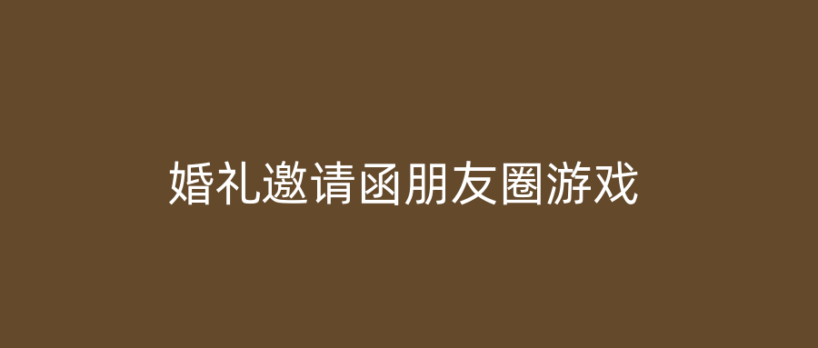 婚礼邀请函朋友圈游戏