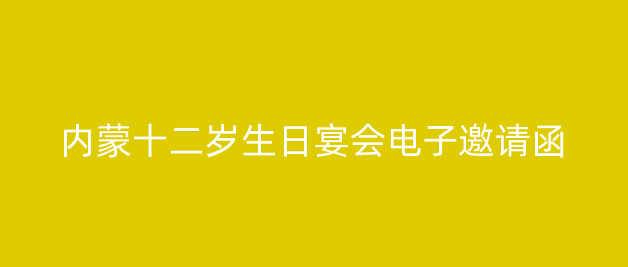 内蒙十二岁生日宴会电子邀请函