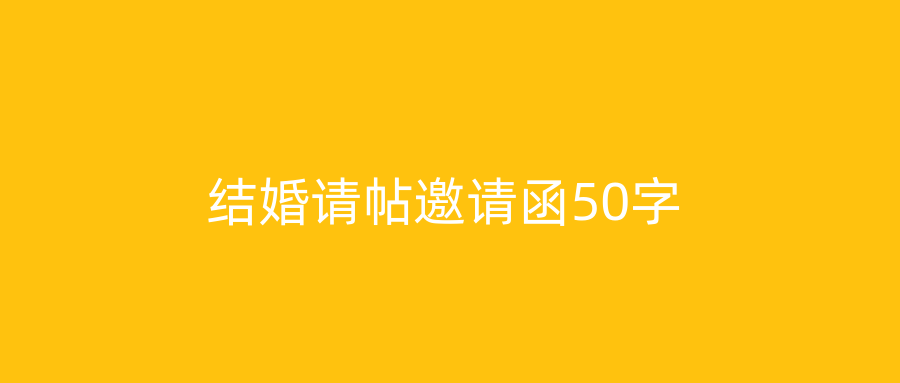 结婚请帖邀请函50字