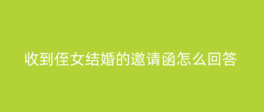 收到侄女结婚的邀请函怎么回答