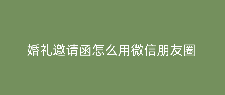 婚礼邀请函怎么用微信朋友圈