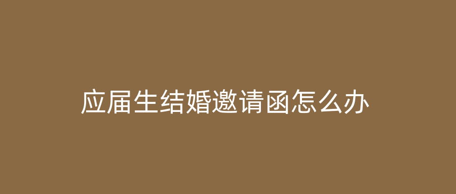 应届生结婚邀请函怎么办