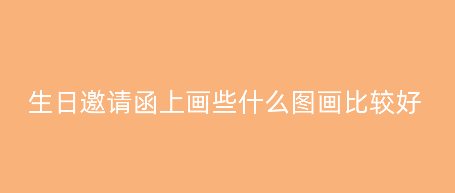 生日邀请函上画些什么图画比较好