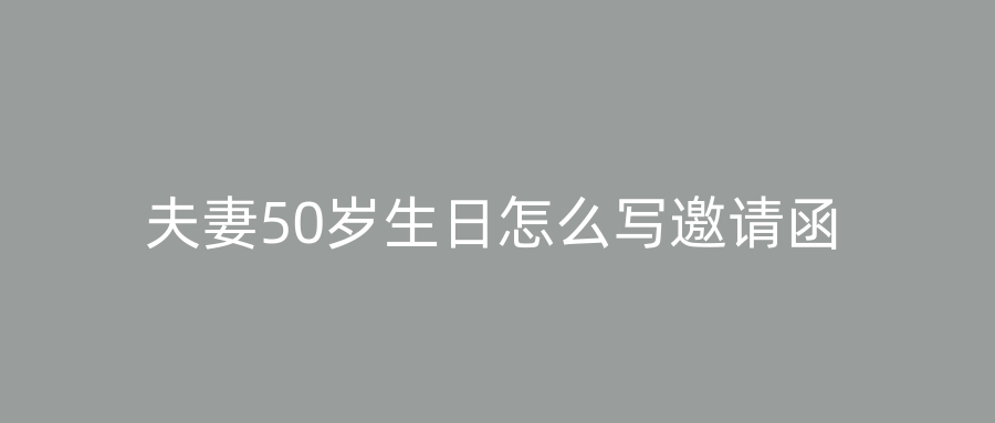 夫妻50岁生日怎么写邀请函