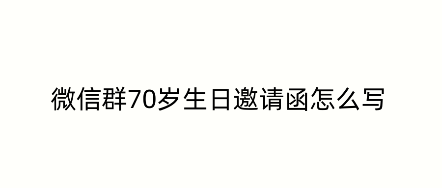 微信群70岁生日邀请函怎么写