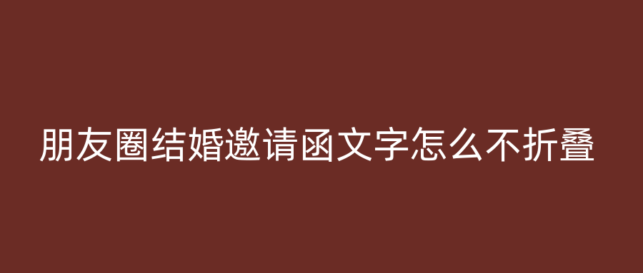 朋友圈结婚邀请函文字怎么不折叠