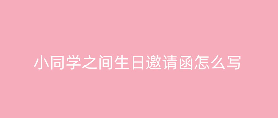 小同学之间生日邀请函怎么写