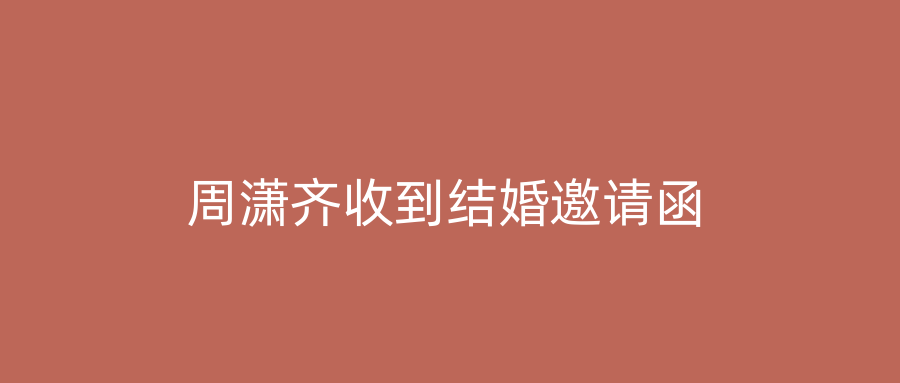 周潇齐收到结婚邀请函