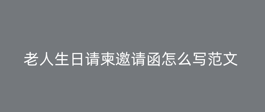 老人生日请柬邀请函怎么写范文