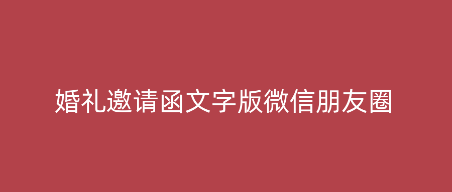 婚礼邀请函文字版微信朋友圈