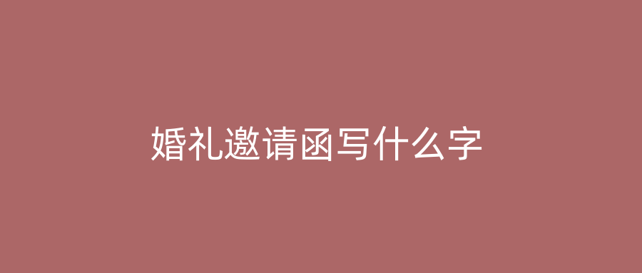 婚礼邀请函写什么字