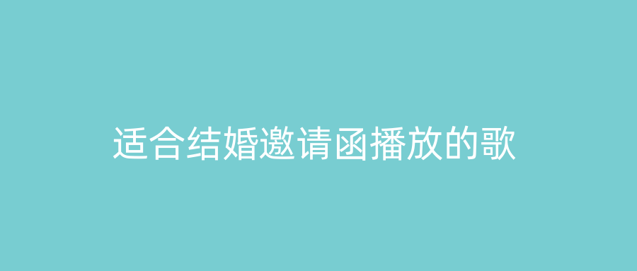 适合结婚邀请函播放的歌