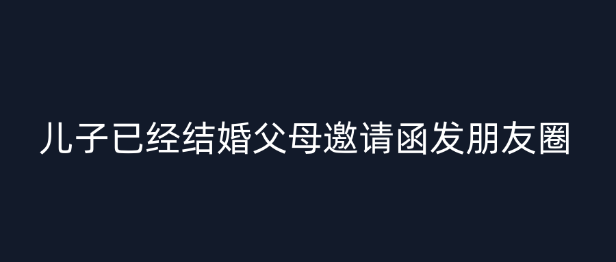 儿子已经结婚父母邀请函发朋友圈