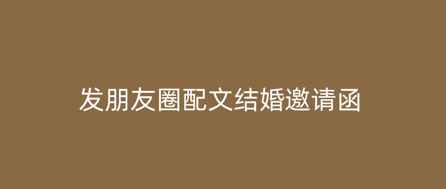 发朋友圈配文结婚邀请函