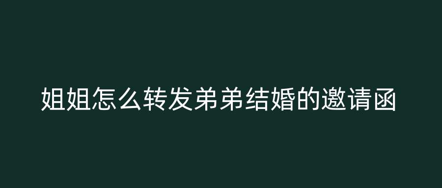 姐姐怎么转发弟弟结婚的邀请函