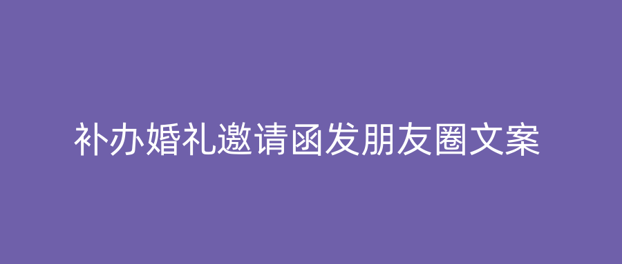 补办婚礼邀请函发朋友圈文案