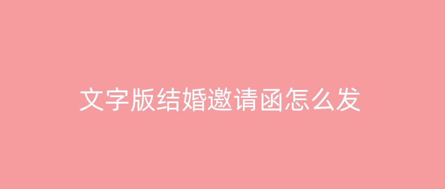 文字版结婚邀请函怎么发