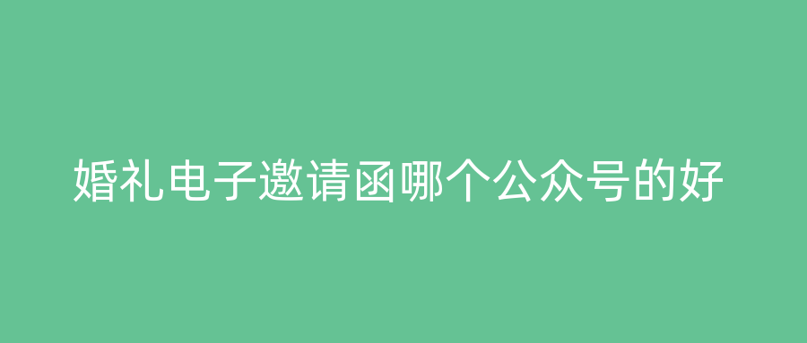 婚礼电子邀请函哪个公众号的好