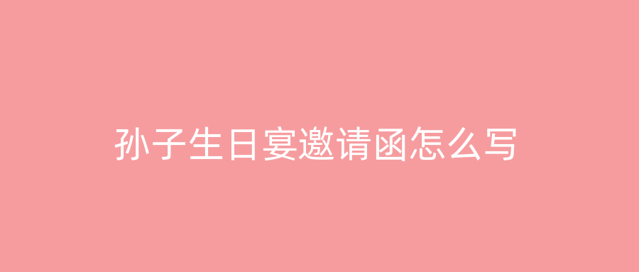 孙子生日宴邀请函怎么写