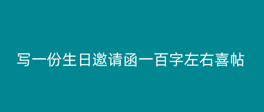 写一份生日邀请函一百字左右喜帖