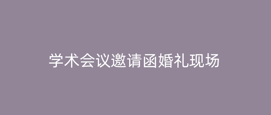 学术会议邀请函婚礼现场
