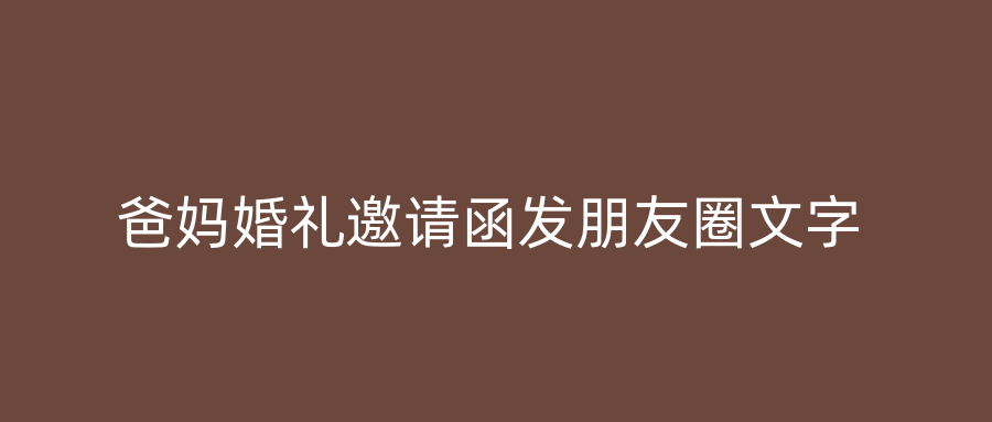 爸妈婚礼邀请函发朋友圈文字