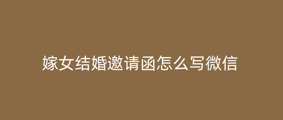 嫁女结婚邀请函怎么写微信