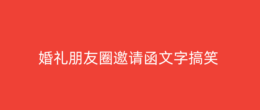 婚礼朋友圈邀请函文字搞笑