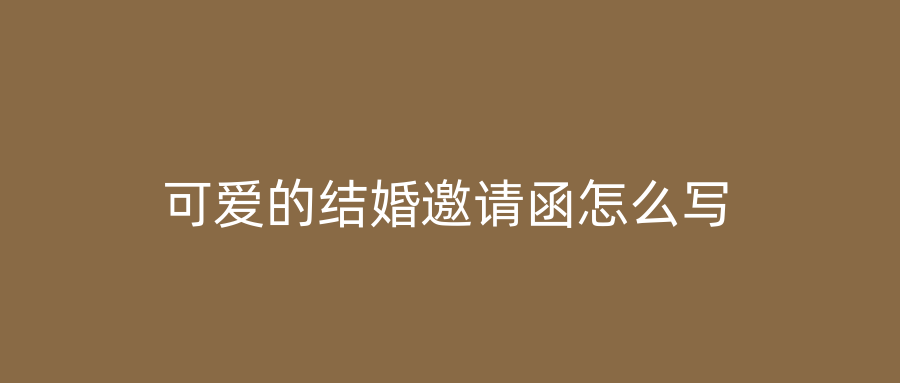 可爱的结婚邀请函怎么写