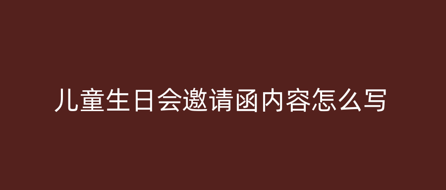 儿童生日会邀请函内容怎么写