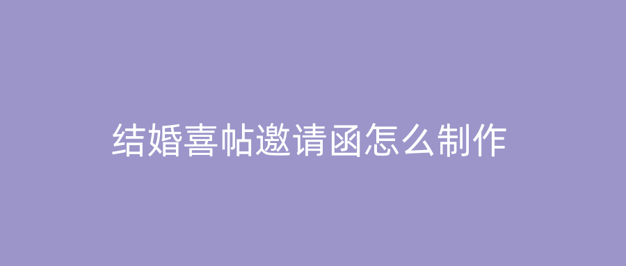 结婚喜帖邀请函怎么制作