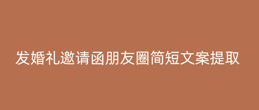 发婚礼邀请函朋友圈简短文案提取