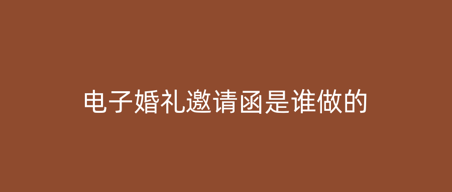 电子婚礼邀请函是谁做的