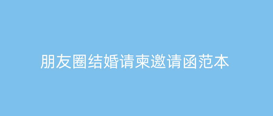 朋友圈结婚请柬邀请函范本