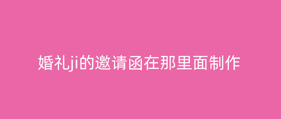 婚礼ji的邀请函在那里面制作