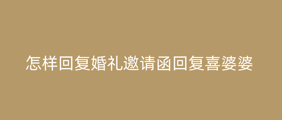怎样回复婚礼邀请函回复喜婆婆