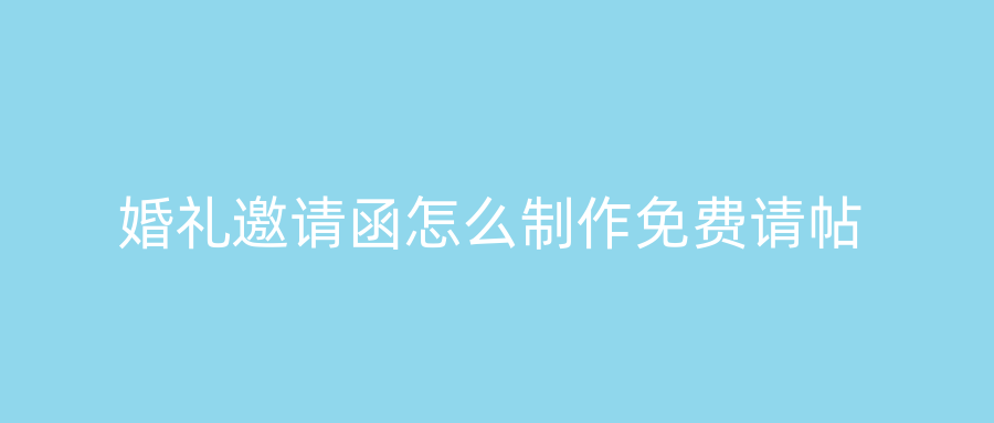 婚礼邀请函怎么制作免费请帖