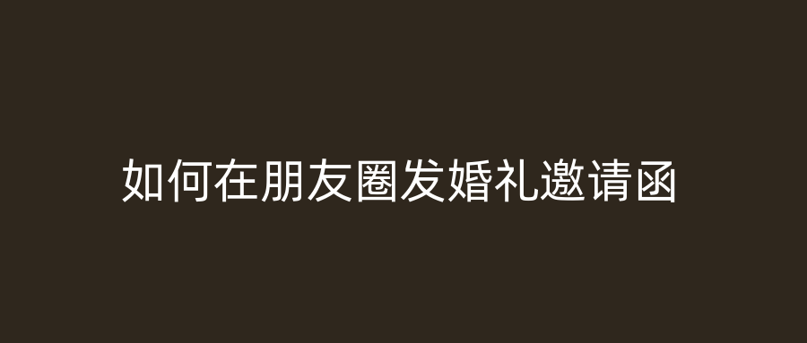 如何在朋友圈发婚礼邀请函