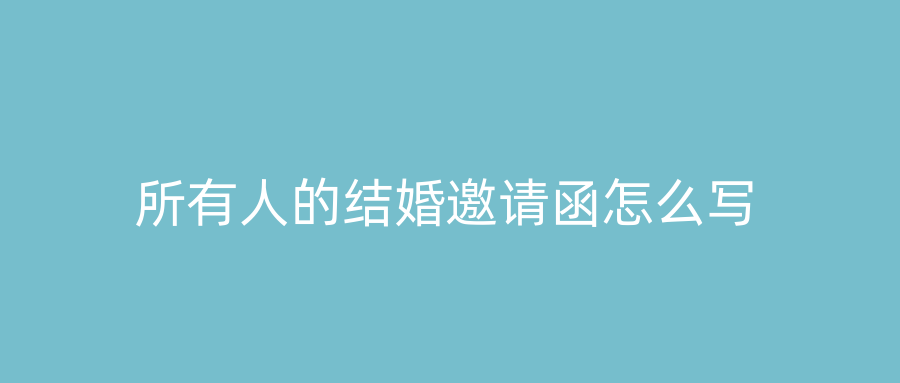 所有人的结婚邀请函怎么写
