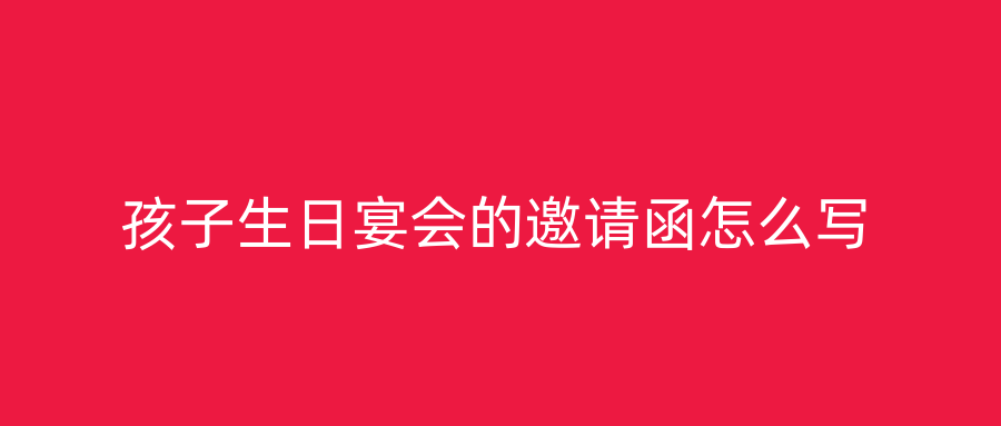 孩子生日宴会的邀请函怎么写