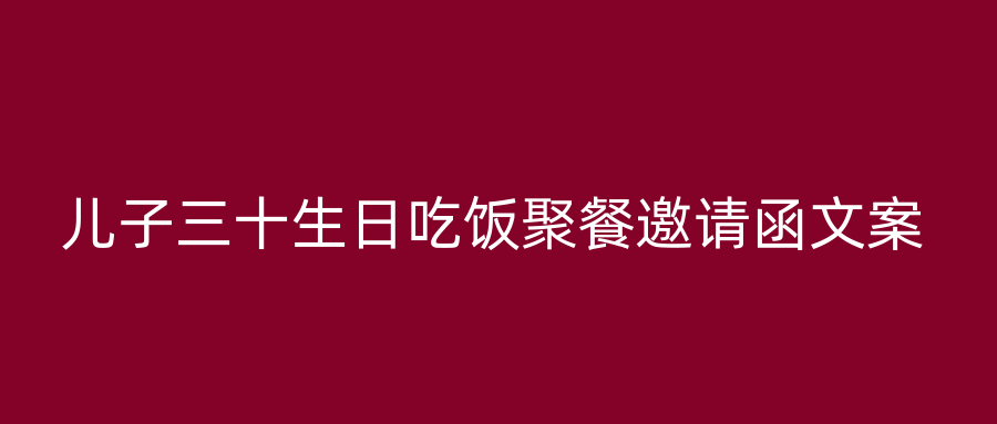 儿子三十生日吃饭聚餐邀请函文案