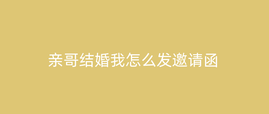 亲哥结婚我怎么发邀请函